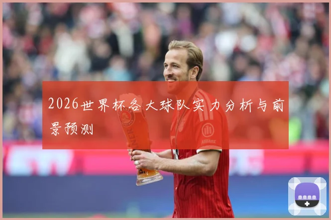 2026世界杯各大球队实力分析与前景预测