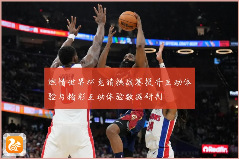 燃情世界杯竞猜挑战赛提升互动体验与精彩互动体验数据研判