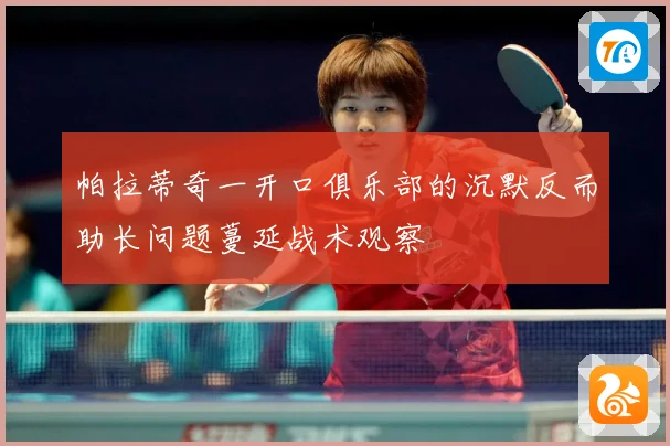 帕拉蒂奇一开口俱乐部的沉默反而助长问题蔓延战术观察