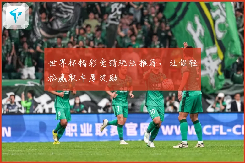 世界杯精彩竞猜玩法推荐，让你轻松赢取丰厚奖励
