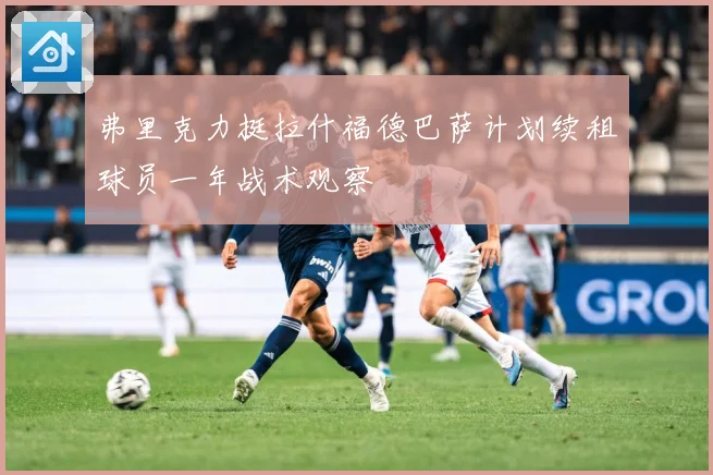 弗里克力挺拉什福德巴萨计划续租球员一年战术观察