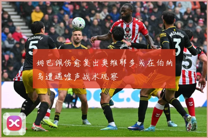 姆巴佩伤愈复出奥维耶多或在伯纳乌遭遇嘘声战术观察