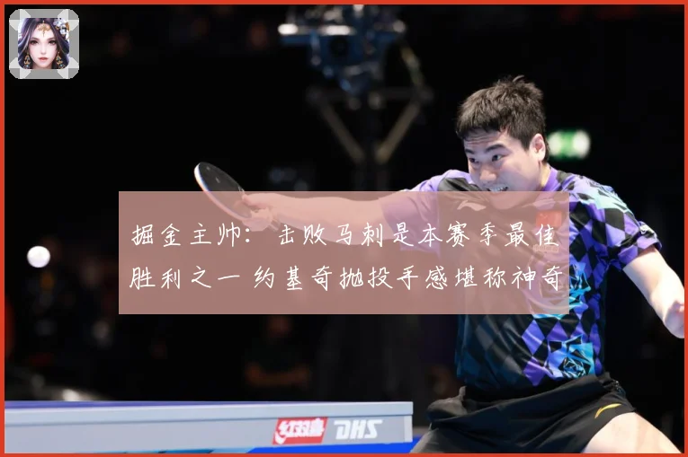 掘金主帅：击败马刺是本赛季最佳胜利之一 约基奇抛投手感堪称神奇