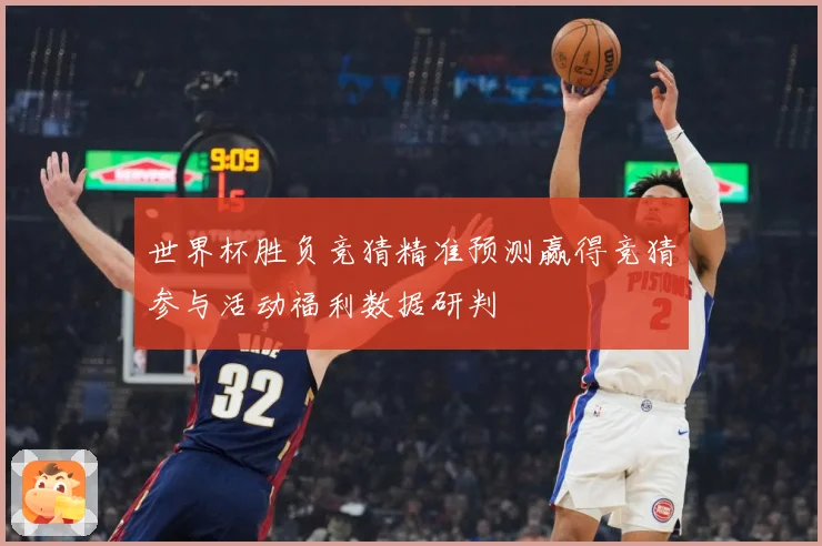 世界杯胜负竞猜精准预测赢得竞猜参与活动福利数据研判