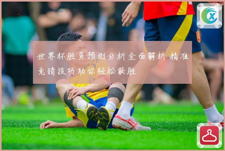 世界杯胜负预测分析全面解析 精准竞猜技巧助你轻松获胜