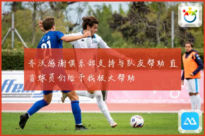 齐沃感谢俱乐部支持与队友帮助 直言球员们给予我极大帮助