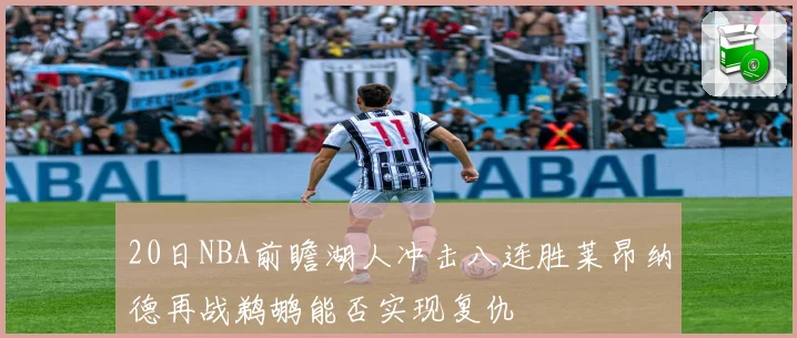 20日NBA前瞻湖人冲击八连胜莱昂纳德再战鹈鹕能否实现复仇