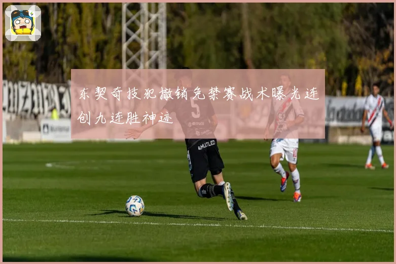 东契奇技犯撤销免禁赛战术曝光连创九连胜神迹