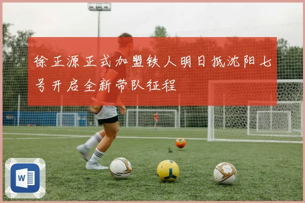 徐正源正式加盟铁人明日抵沈阳七号开启全新带队征程