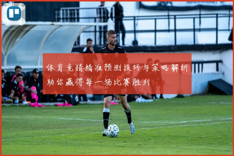 体育竞猜精准预测技巧与策略解析助你赢得每一场比赛胜利