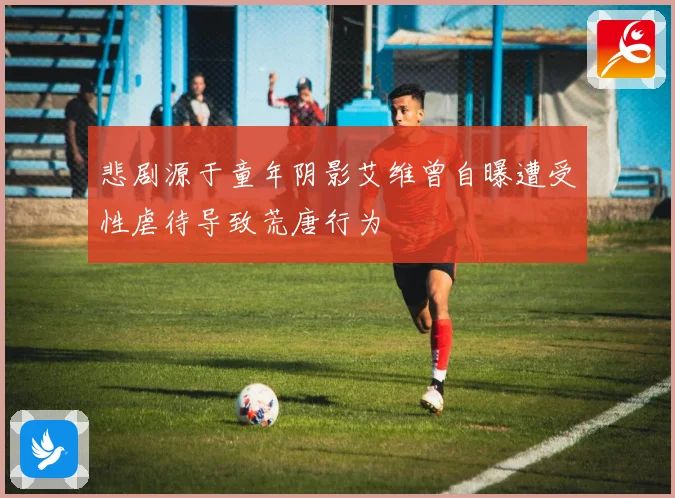 悲剧源于童年阴影艾维曾自曝遭受性虐待导致荒唐行为