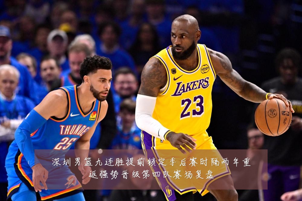 深圳男篮九连胜提前锁定季后赛时隔两年重返强势晋级第四队赛场复盘