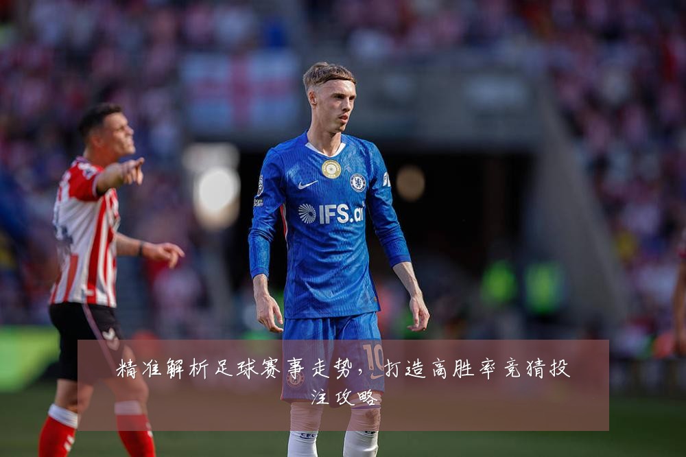 精准解析足球赛事走势，打造高胜率竞猜投注攻略
