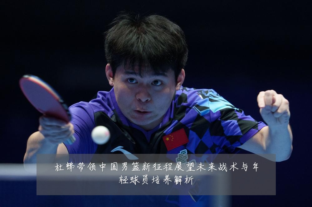 杜锋带领中国男篮新征程展望未来战术与年轻球员培养解析