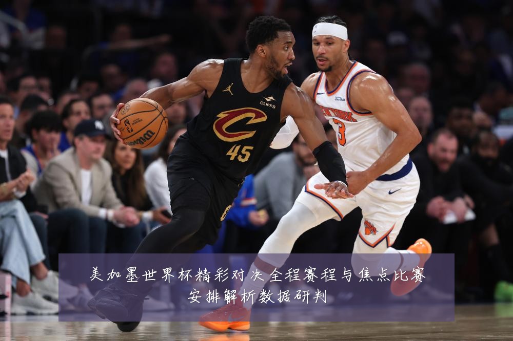 美加墨世界杯精彩对决全程赛程与焦点比赛安排解析数据研判