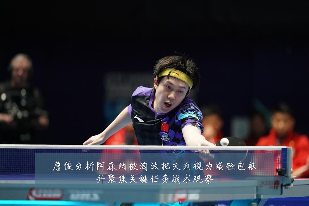 詹俊分析阿森纳被淘汰把失利视为减轻包袱并聚焦关键任务战术观察
