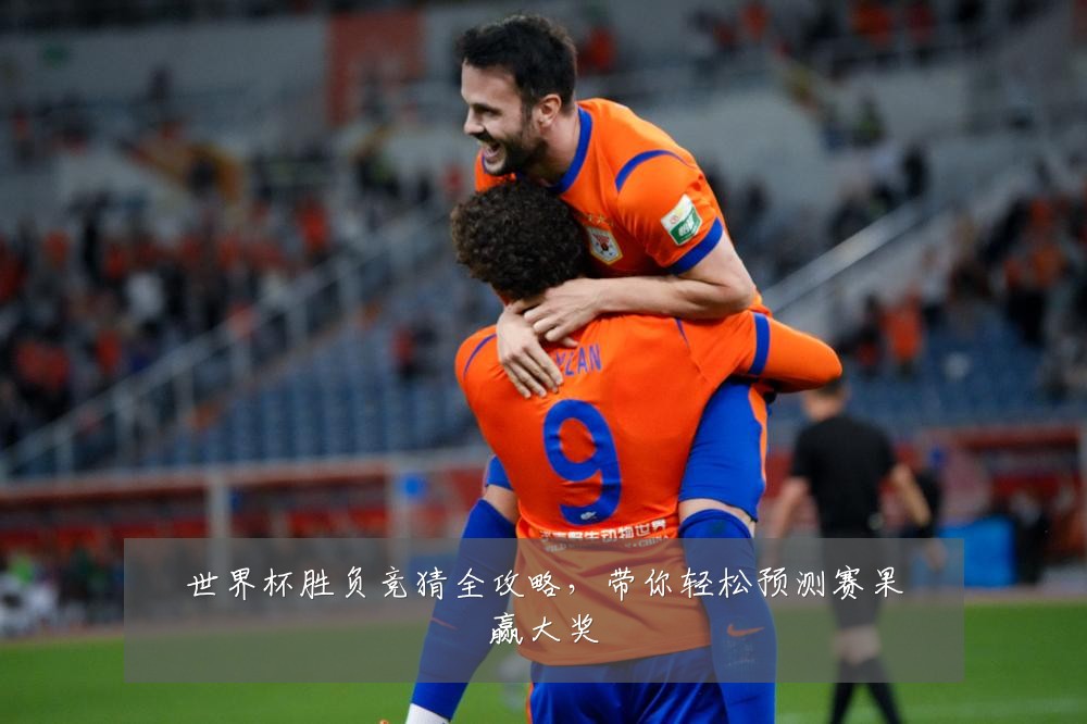 世界杯胜负竞猜全攻略，带你轻松预测赛果赢大奖