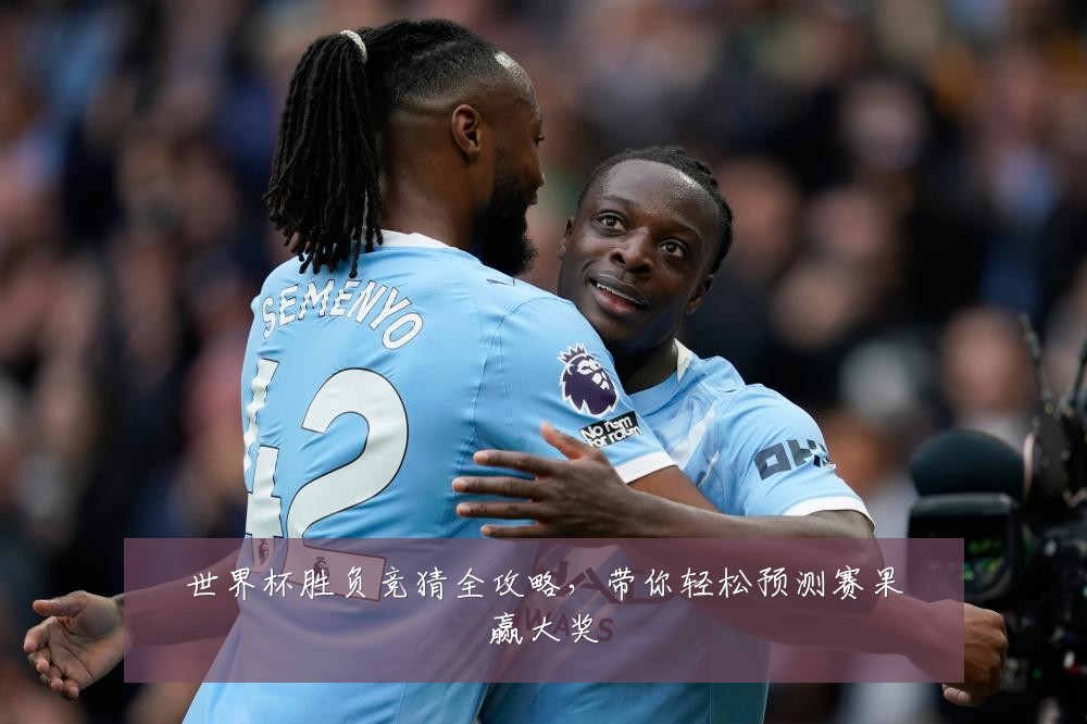 世界杯胜负竞猜全攻略，带你轻松预测赛果赢大奖
