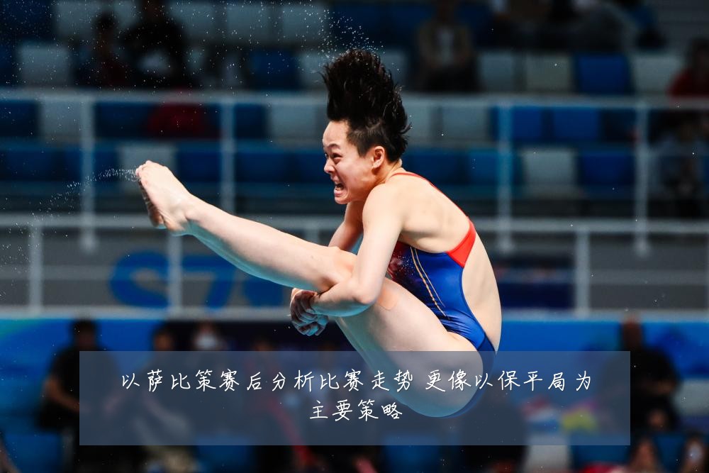 以萨比策赛后分析比赛走势 更像以保平局为主要策略