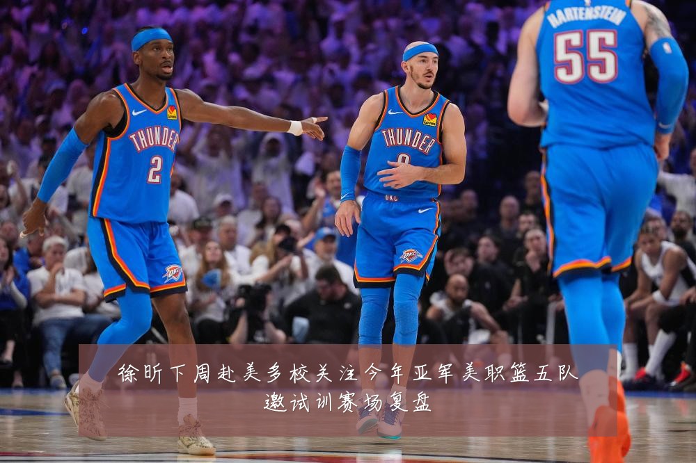 徐昕下周赴美多校关注今年亚军美职篮五队邀试训赛场复盘
