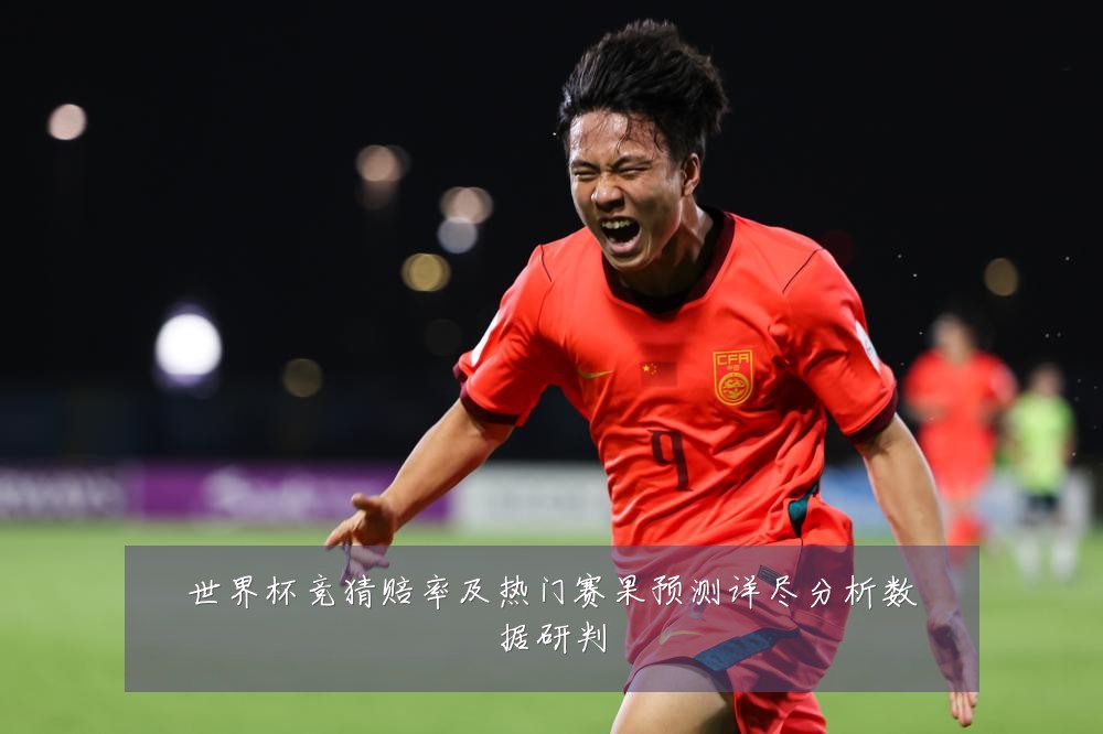世界杯竞猜赔率及热门赛果预测详尽分析数据研判